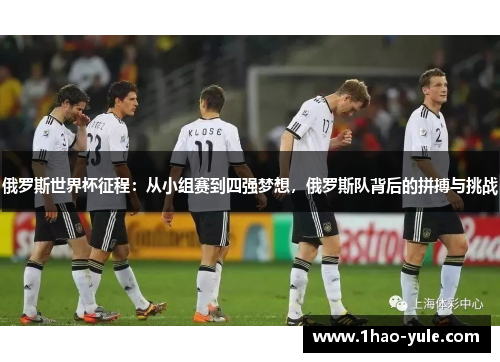 俄罗斯世界杯征程：从小组赛到四强梦想，俄罗斯队背后的拼搏与挑战