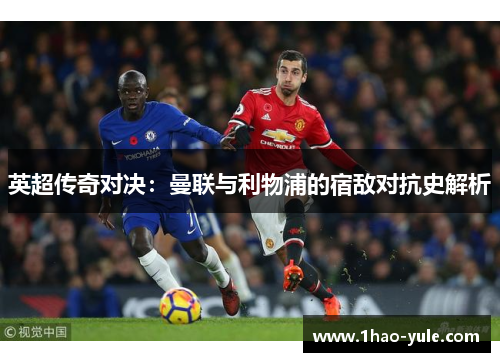 英超传奇对决：曼联与利物浦的宿敌对抗史解析